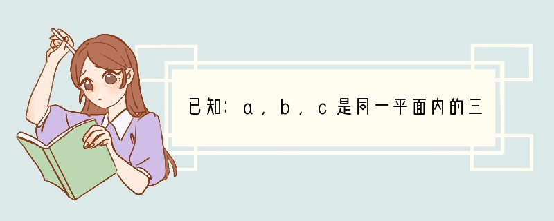 已知：a，b，c是同一平面内的三个向量，其中a=(3，-1)（1）若|c|=2|a|